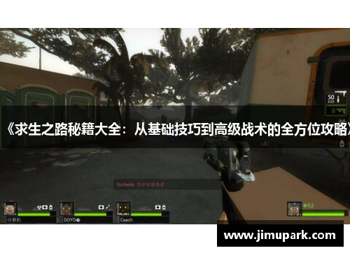 《求生之路秘籍大全:从基础技巧到高级战术的全方位攻略》